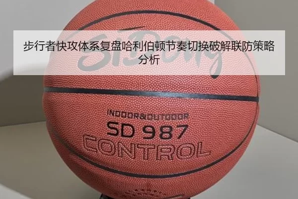 步行者快攻体系复盘哈利伯顿节奏切换破解联防策略分析