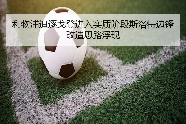 利物浦追逐戈登进入实质阶段斯洛特边锋改造思路浮现