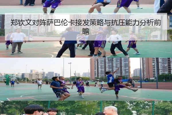 郑钦文对阵萨巴伦卡接发策略与抗压能力分析前瞻
